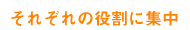 それぞれの役割に集中