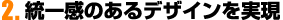 統一感のあるデザインを実現